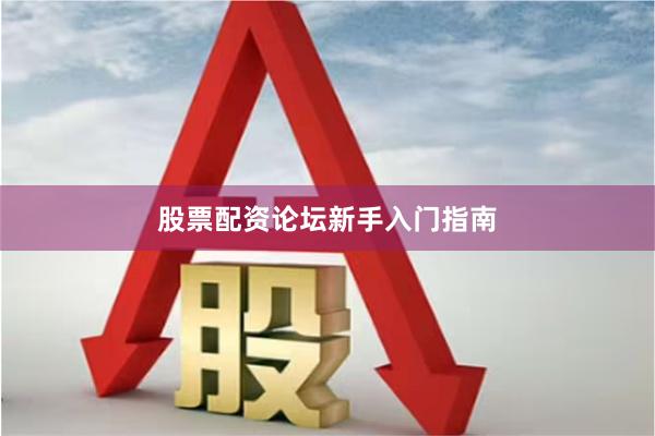 股票配资论坛新手入门指南