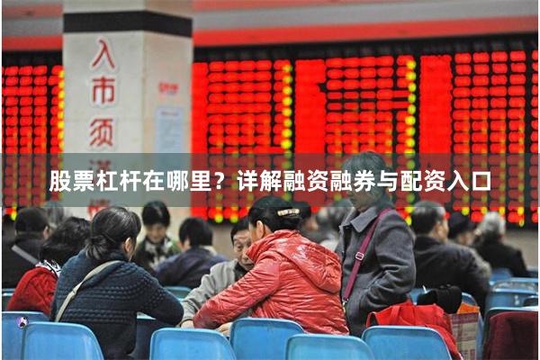 股票杠杆在哪里？详解融资融券与配资入口