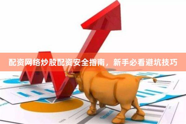配资网络炒股配资安全指南，新手必看避坑技巧
