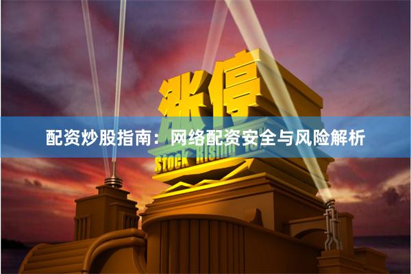 配资炒股指南：网络配资安全与风险解析