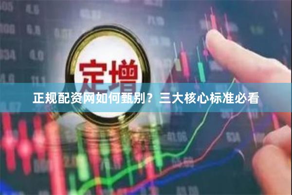 正规配资网如何甄别？三大核心标准必看