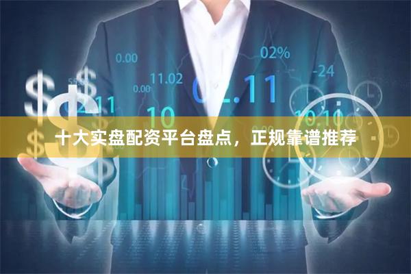 十大实盘配资平台盘点,正规靠谱推荐