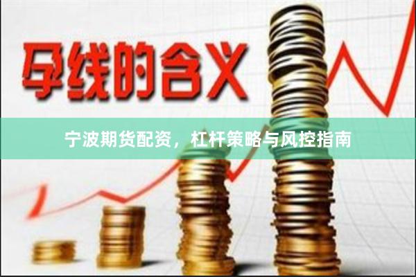 宁波期货配资，杠杆策略与风控指南