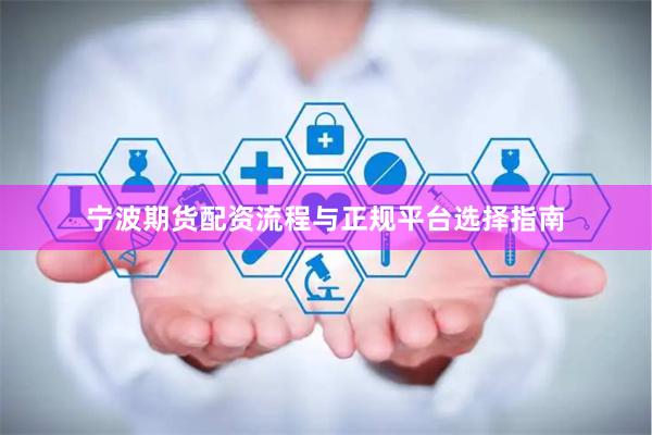 宁波期货配资流程与正规平台选择指南